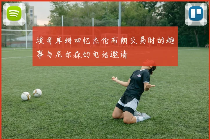 埃奇库姆回忆杰伦布朗交易时的趣事与尼尔森的电话邀请